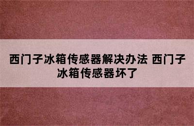 西门子冰箱传感器解决办法 西门子冰箱传感器坏了